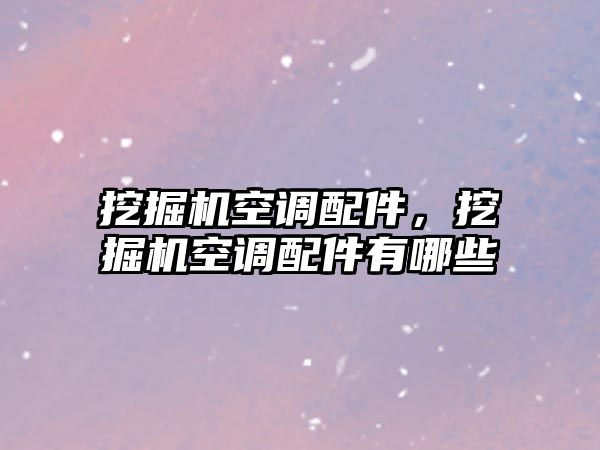 挖掘機空調配件，挖掘機空調配件有哪些