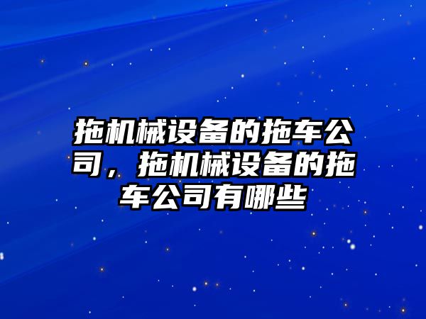 拖機械設備的拖車公司，拖機械設備的拖車公司有哪些