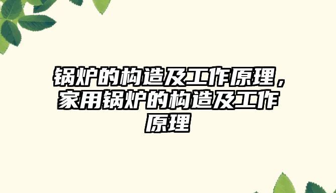 鍋爐的構(gòu)造及工作原理，家用鍋爐的構(gòu)造及工作原理