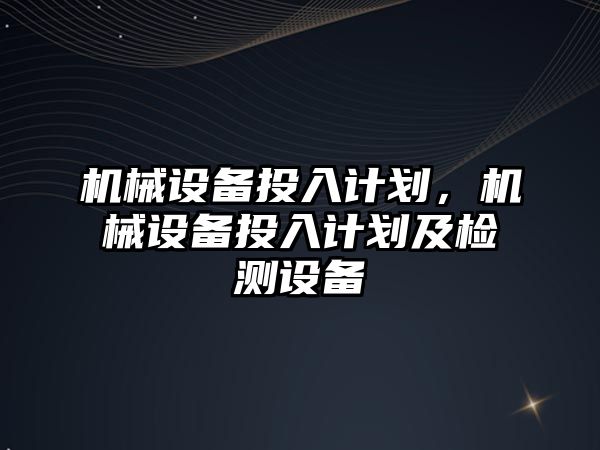 機械設備投入計劃，機械設備投入計劃及檢測設備