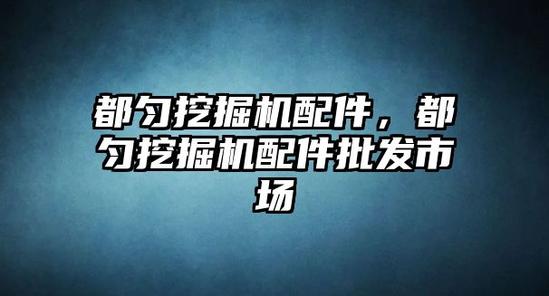 都勻挖掘機配件，都勻挖掘機配件批發市場