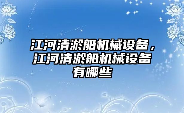 江河清淤船機械設備，江河清淤船機械設備有哪些