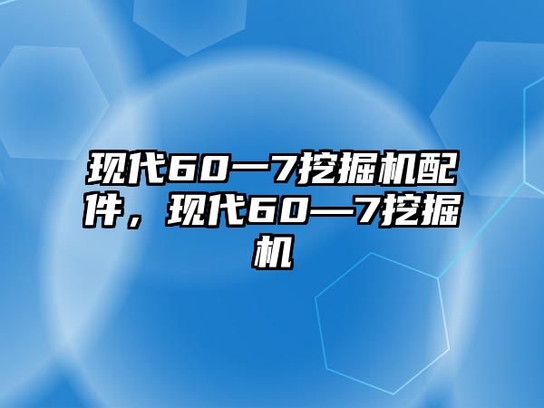 現代60一7挖掘機配件，現代60—7挖掘機