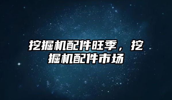 挖掘機配件旺季，挖掘機配件市場