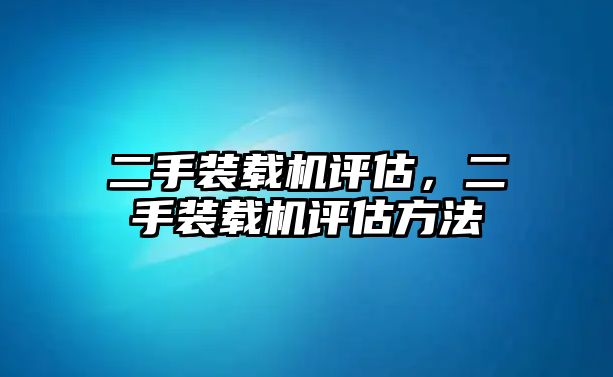 二手裝載機(jī)評估，二手裝載機(jī)評估方法