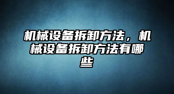 機械設備拆卸方法，機械設備拆卸方法有哪些