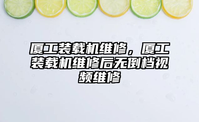 廈工裝載機維修，廈工裝載機維修后無倒檔視頻維修