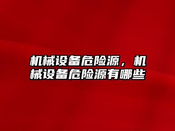 機械設(shè)備危險源，機械設(shè)備危險源有哪些