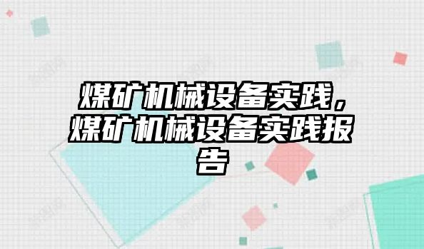 煤礦機械設備實踐，煤礦機械設備實踐報告