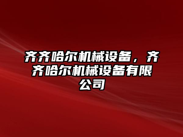 齊齊哈爾機械設備，齊齊哈爾機械設備有限公司