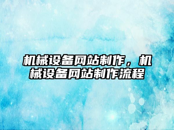 機械設(shè)備網(wǎng)站制作，機械設(shè)備網(wǎng)站制作流程