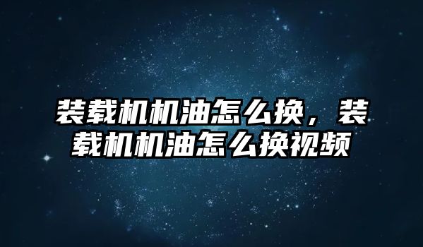 裝載機機油怎么換，裝載機機油怎么換視頻