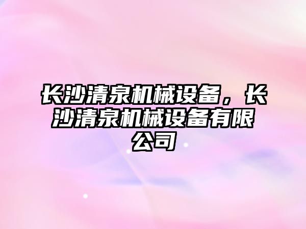 長沙清泉機械設備，長沙清泉機械設備有限公司