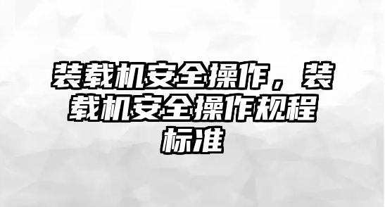 裝載機安全操作，裝載機安全操作規程標準