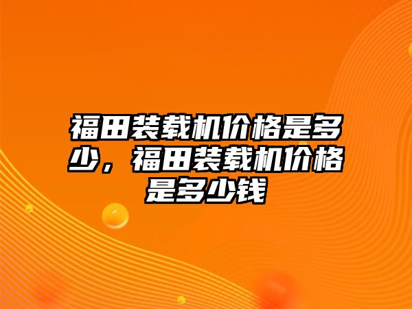 福田裝載機價格是多少，福田裝載機價格是多少錢