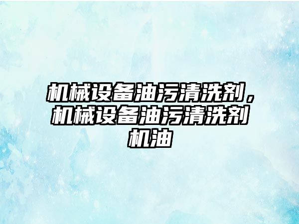 機械設備油污清洗劑，機械設備油污清洗劑機油