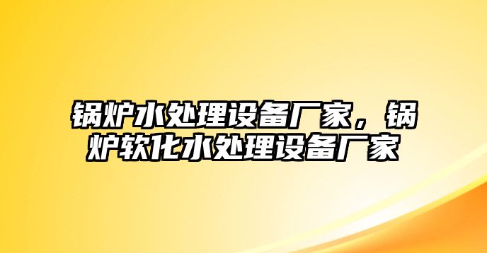 鍋爐水處理設(shè)備廠家，鍋爐軟化水處理設(shè)備廠家