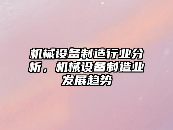 機械設備制造行業分析，機械設備制造業發展趨勢