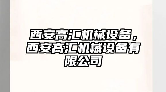 西安高匯機械設備，西安高匯機械設備有限公司