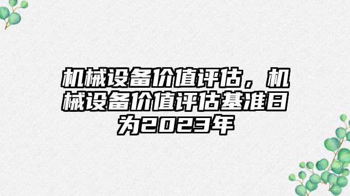 機械設(shè)備價值評估，機械設(shè)備價值評估基準日為2023年