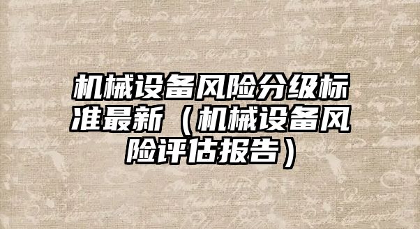 機械設備風險分級標準最新（機械設備風險評估報告）