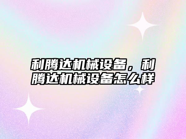 利騰達機械設備，利騰達機械設備怎么樣