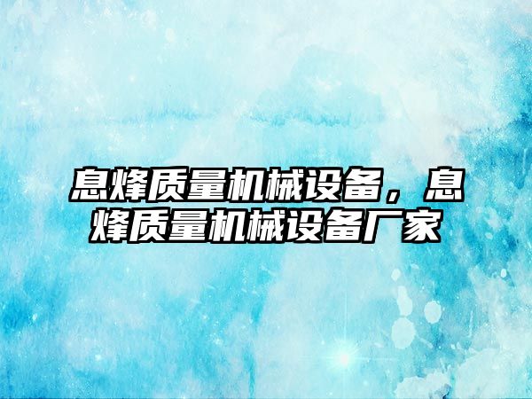 息烽質(zhì)量機械設(shè)備，息烽質(zhì)量機械設(shè)備廠家