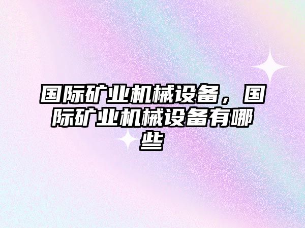 國際礦業(yè)機械設備，國際礦業(yè)機械設備有哪些