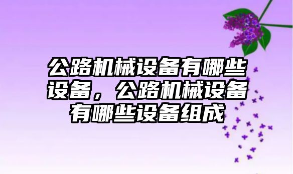 公路機械設(shè)備有哪些設(shè)備，公路機械設(shè)備有哪些設(shè)備組成