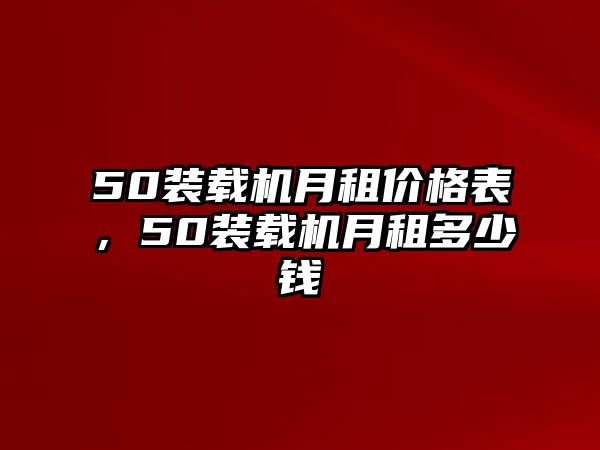 50裝載機月租價格表，50裝載機月租多少錢