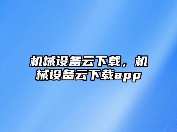 機械設備云下載，機械設備云下載app