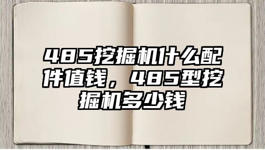 485挖掘機(jī)什么配件值錢，485型挖掘機(jī)多少錢