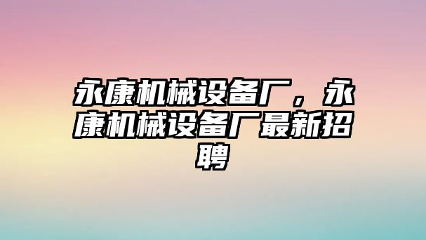 永康機(jī)械設(shè)備廠，永康機(jī)械設(shè)備廠最新招聘