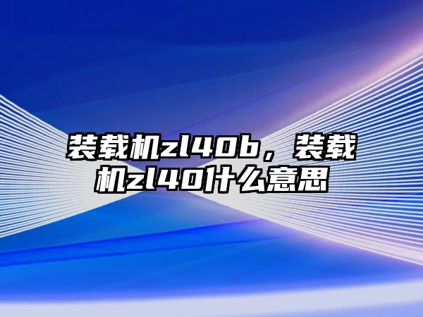 裝載機zl40b，裝載機zl40什么意思