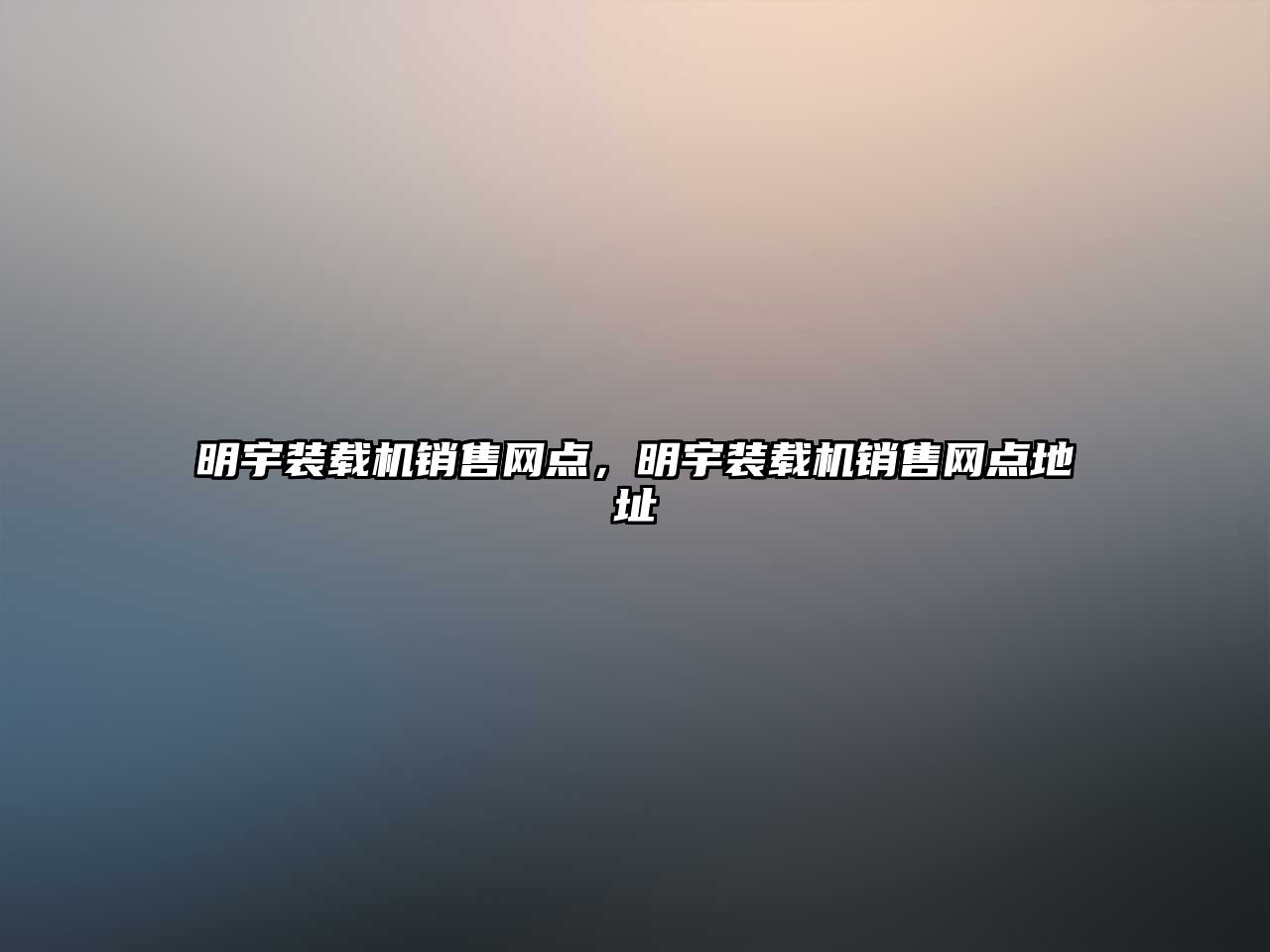 明宇裝載機(jī)銷售網(wǎng)點(diǎn)，明宇裝載機(jī)銷售網(wǎng)點(diǎn)地址