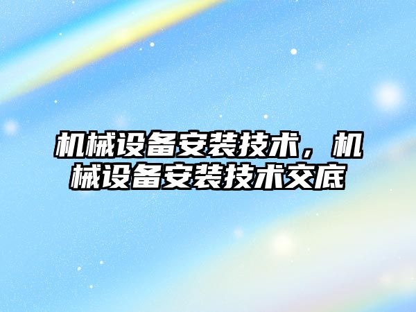 機械設備安裝技術，機械設備安裝技術交底