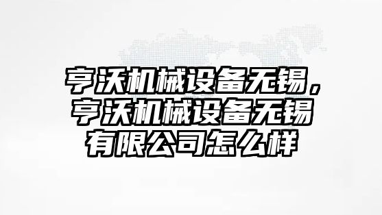 亨沃機械設備無錫，亨沃機械設備無錫有限公司怎么樣