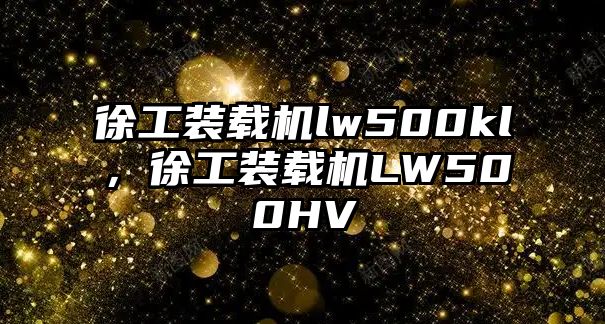 徐工裝載機lw500kl，徐工裝載機LW500HV