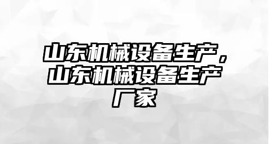 山東機械設備生產，山東機械設備生產廠家