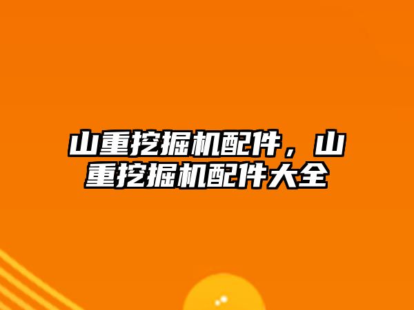 山重挖掘機配件，山重挖掘機配件大全