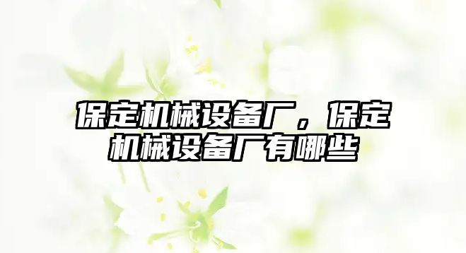 保定機械設備廠，保定機械設備廠有哪些