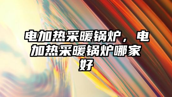 電加熱采暖鍋爐，電加熱采暖鍋爐哪家好