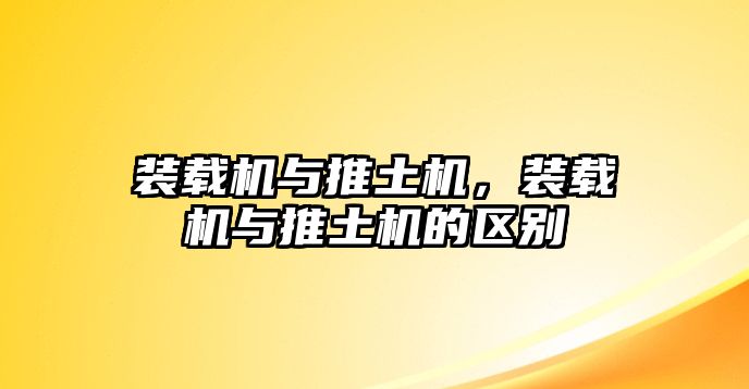 裝載機與推土機，裝載機與推土機的區別