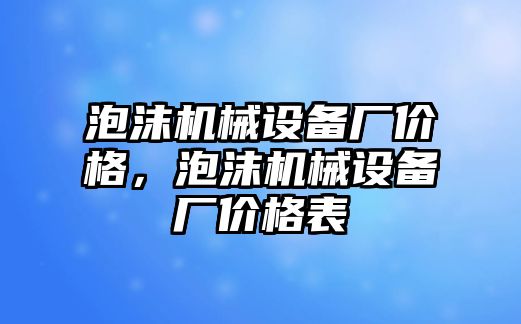 泡沫機械設備廠價格，泡沫機械設備廠價格表