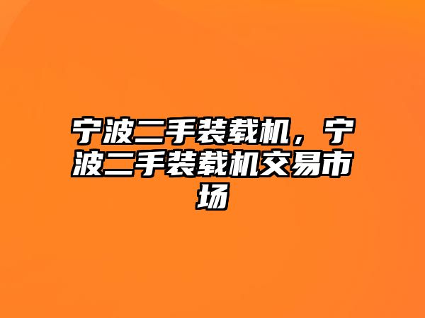 寧波二手裝載機(jī)，寧波二手裝載機(jī)交易市場(chǎng)