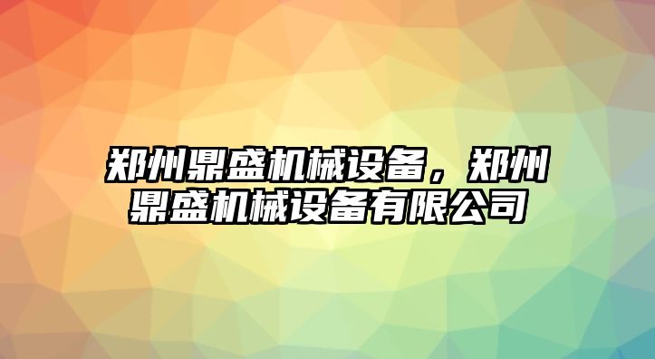 鄭州鼎盛機械設備，鄭州鼎盛機械設備有限公司