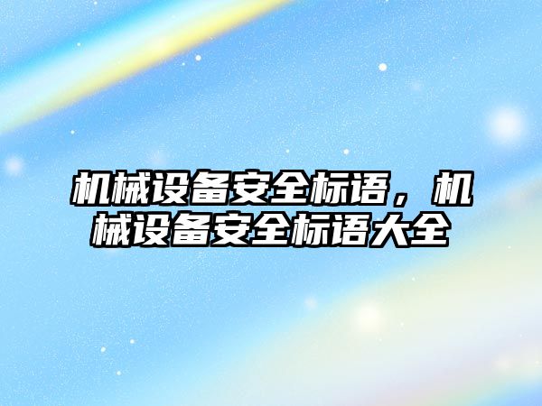 機械設(shè)備安全標語，機械設(shè)備安全標語大全