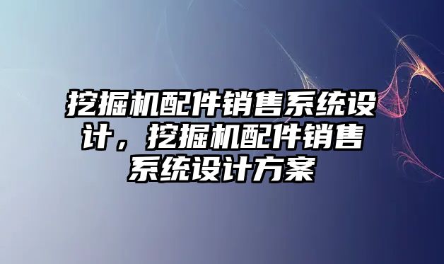 挖掘機配件銷售系統設計，挖掘機配件銷售系統設計方案