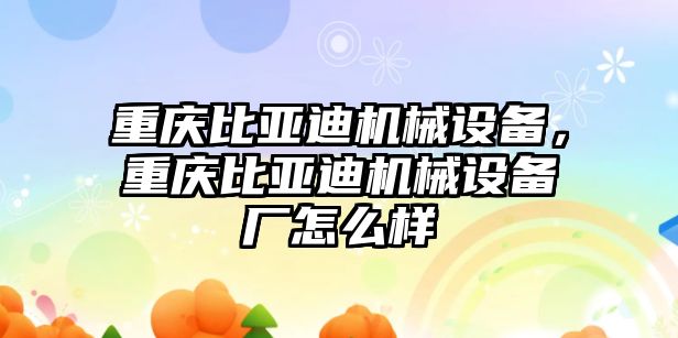 重慶比亞迪機械設備，重慶比亞迪機械設備廠怎么樣