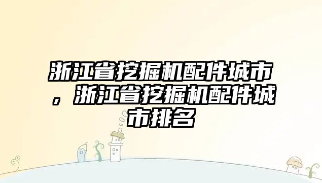 浙江省挖掘機(jī)配件城市，浙江省挖掘機(jī)配件城市排名